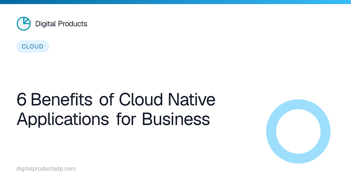6 Benefits of Cloud Native Applications for Business